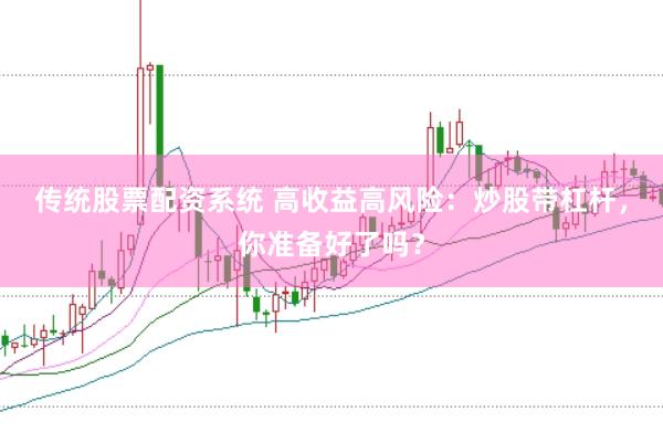 传统股票配资系统 高收益高风险：炒股带杠杆，你准备好了吗？