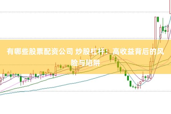 有哪些股票配资公司 炒股杠杆：高收益背后的风险与陷阱