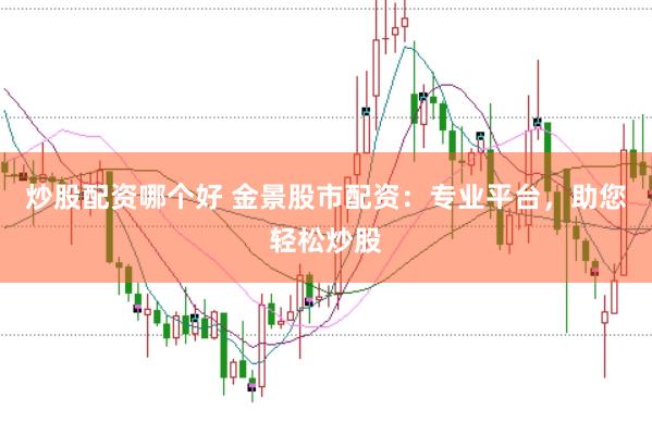 炒股配资哪个好 金景股市配资：专业平台，助您轻松炒股