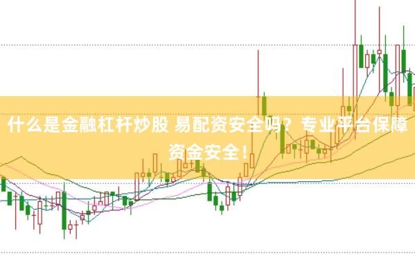 什么是金融杠杆炒股 易配资安全吗？专业平台保障资金安全！
