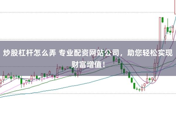 炒股杠杆怎么弄 专业配资网站公司，助您轻松实现财富增值！