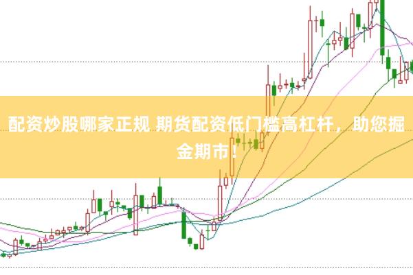 配资炒股哪家正规 期货配资低门槛高杠杆，助您掘金期市！