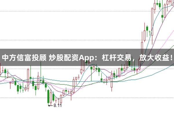 中方信富投顾 炒股配资App：杠杆交易，放大收益！