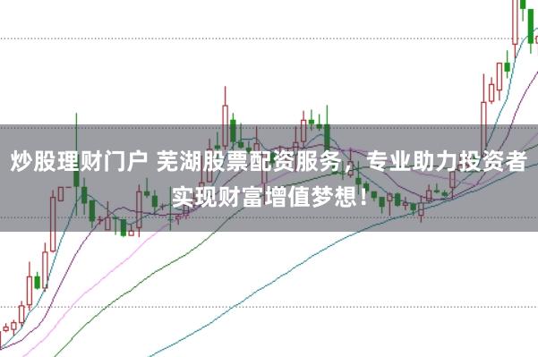 炒股理财门户 芜湖股票配资服务，专业助力投资者实现财富增值梦想！
