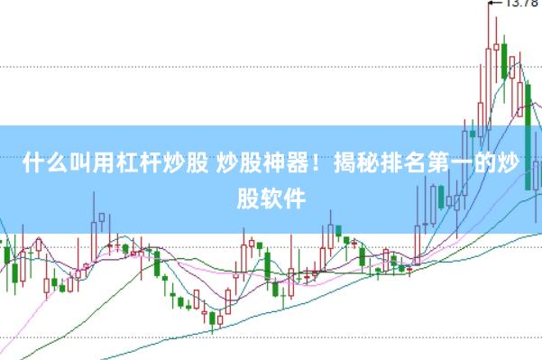 什么叫用杠杆炒股 炒股神器！揭秘排名第一的炒股软件