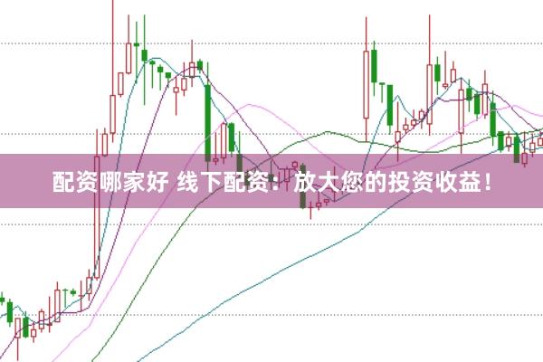 配资哪家好 线下配资：放大您的投资收益！
