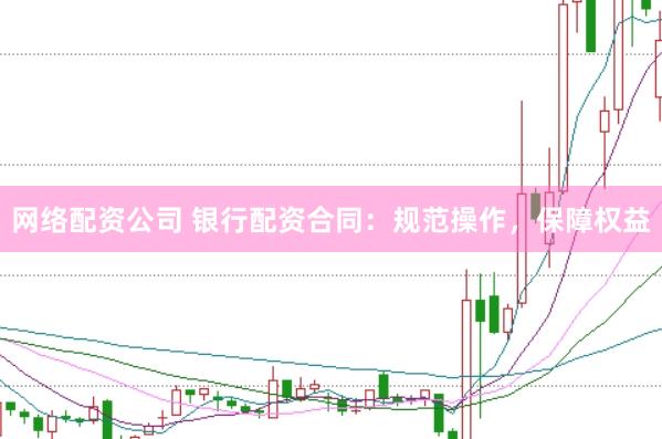 网络配资公司 银行配资合同：规范操作，保障权益