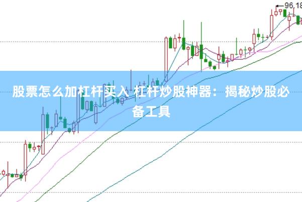 股票怎么加杠杆买入 杠杆炒股神器：揭秘炒股必备工具