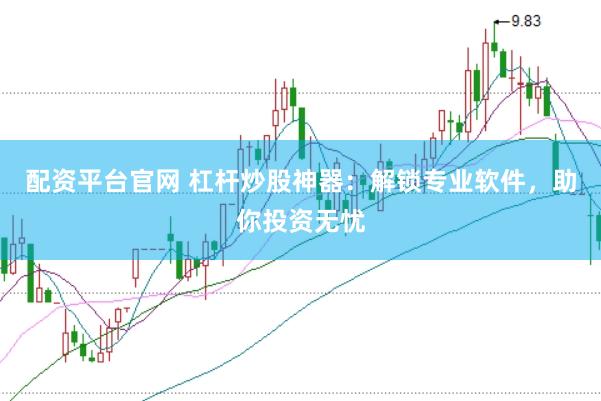 配资平台官网 杠杆炒股神器：解锁专业软件，助你投资无忧