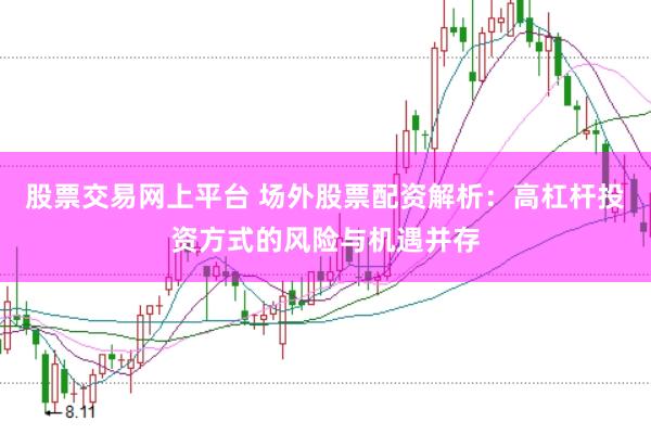 股票交易网上平台 场外股票配资解析：高杠杆投资方式的风险与机遇并存