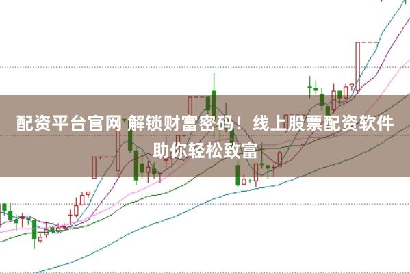 配资平台官网 解锁财富密码！线上股票配资软件助你轻松致富