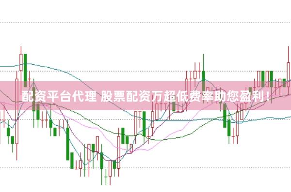 配资平台代理 股票配资万超低费率助您盈利！