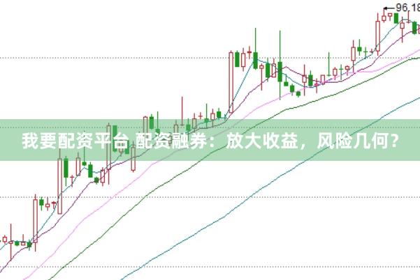 我要配资平台 配资融券：放大收益，风险几何？