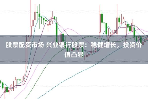 股票配资市场 兴业银行股票：稳健增长，投资价值凸显