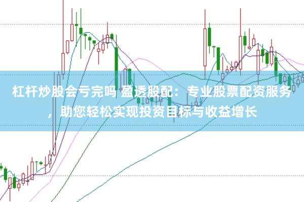杠杆炒股会亏完吗 盈透股配：专业股票配资服务，助您轻松实现投资目标与收益增长