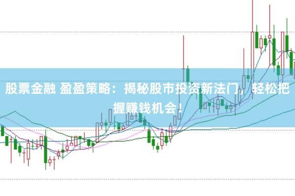 股票金融 盈盈策略：揭秘股市投资新法门，轻松把握赚钱机会！