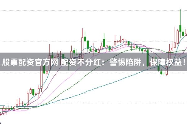 股票配资官方网 配资不分红：警惕陷阱，保障权益！