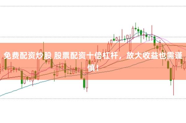 免费配资炒股 股票配资十倍杠杆，放大收益也需谨慎！