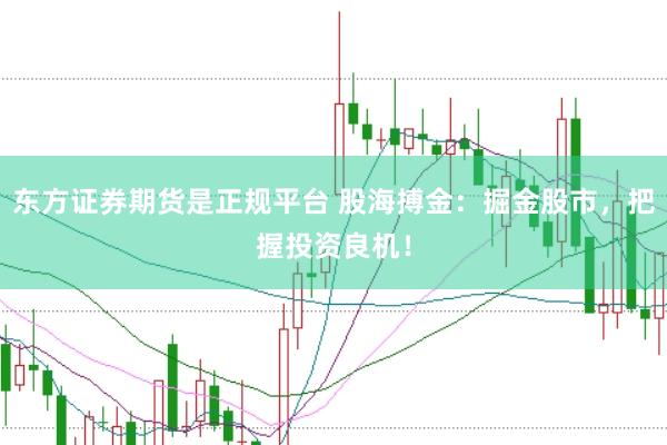 东方证券期货是正规平台 股海搏金：掘金股市，把握投资良机！