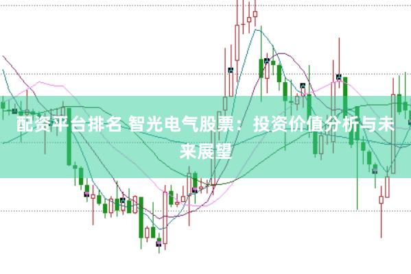 配资平台排名 智光电气股票：投资价值分析与未来展望
