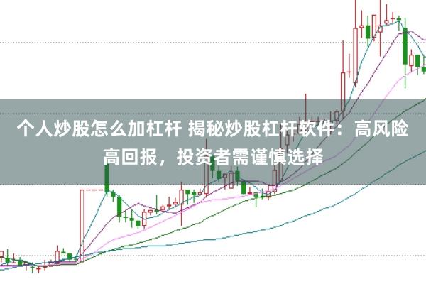 个人炒股怎么加杠杆 揭秘炒股杠杆软件：高风险高回报，投资者需谨慎选择
