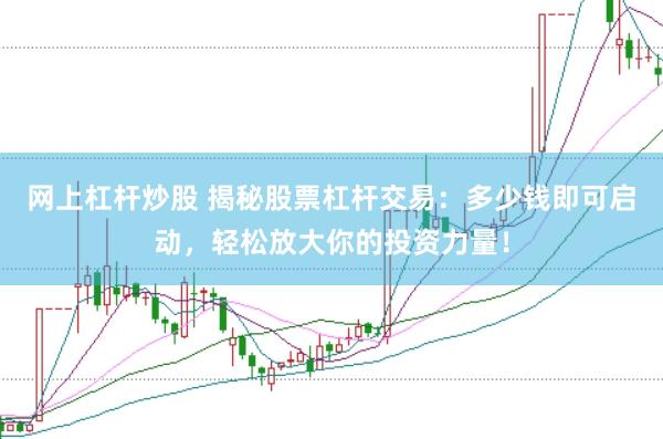 网上杠杆炒股 揭秘股票杠杆交易：多少钱即可启动，轻松放大你的投资力量！
