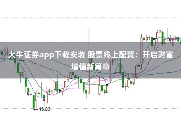 大牛证券app下载安装 股票线上配资:开启财富增值新篇章