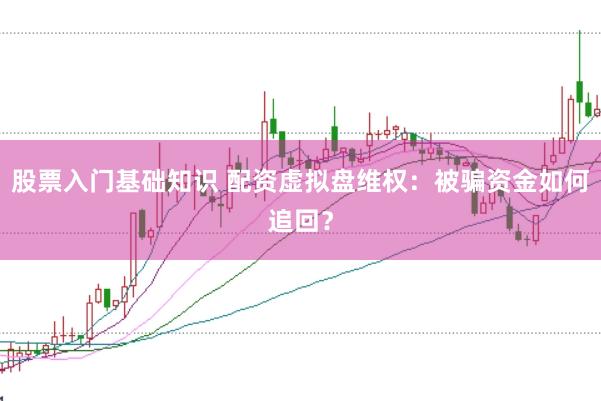 股票入门基础知识 配资虚拟盘维权:被骗资金如何追回?