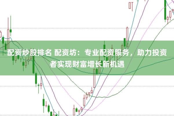 配资炒股排名 配资坊：专业配资服务，助力投资者实现财富增长新机遇