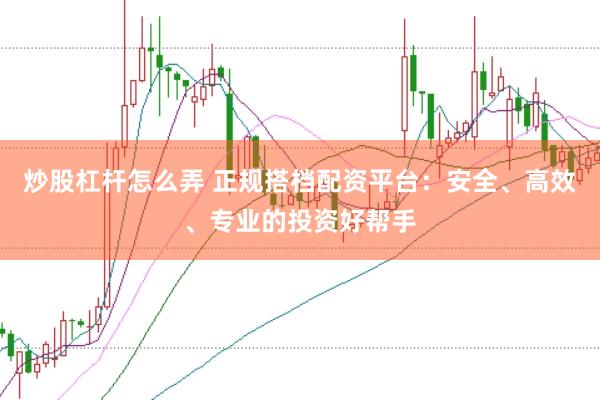 炒股杠杆怎么弄 正规搭档配资平台:安全、高效、专业的投资好帮手