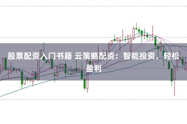 股票配资入门书籍 云策略配资：智能投资，轻松盈利