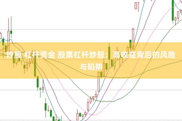 炒股 杠杆资金 股票杠杆炒股:高收益背后的风险与陷阱