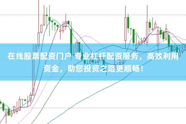 在线股票配资门户 专业杠杆配资服务，高效利用资金，助您投资之路更顺畅！