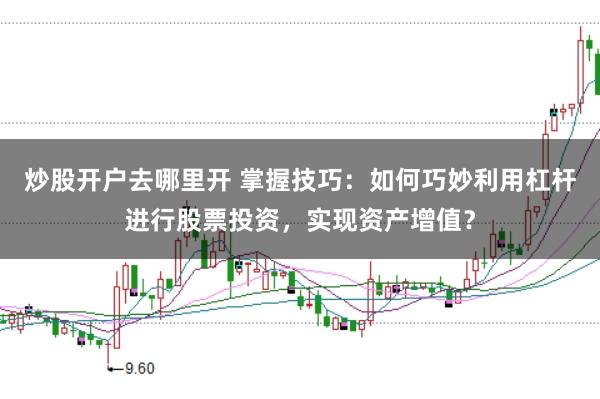 炒股开户去哪里开 掌握技巧：如何巧妙利用杠杆进行股票投资，实现资产增值？