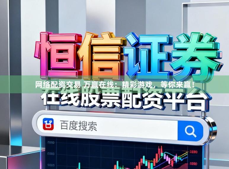 网络配资交易 万赢在线：精彩游戏，等你来赢！
