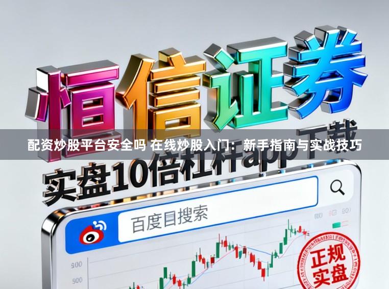 配资炒股平台安全吗 在线炒股入门:新手指南与实战技巧