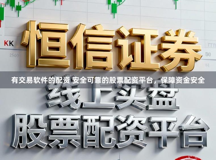 有交易软件的配资 安全可靠的股票配资平台,保障资金安全