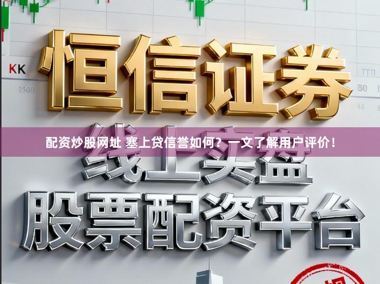 配资炒股网址 塞上贷信誉如何?一文了解用户评价!