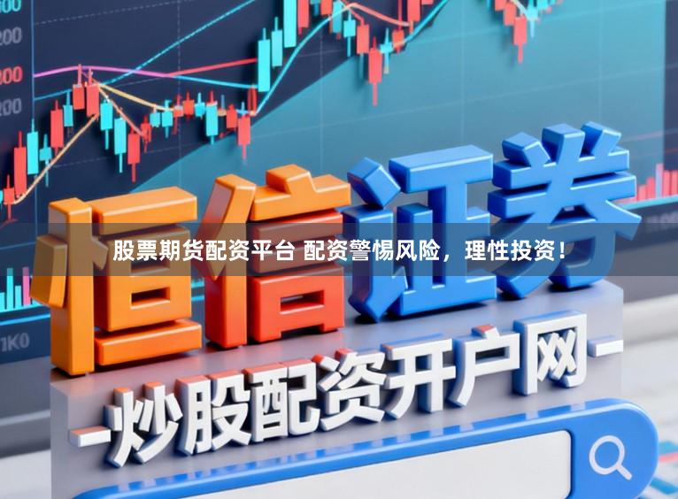 股票期货配资平台 配资警惕风险，理性投资！