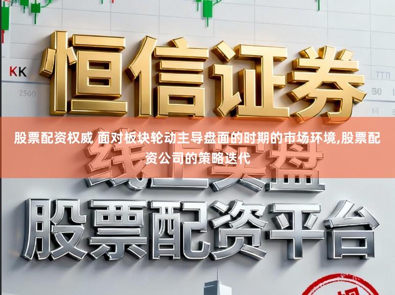 股票配资权威 面对板块轮动主导盘面的时期的市场环境,股票配资公司的策略迭代