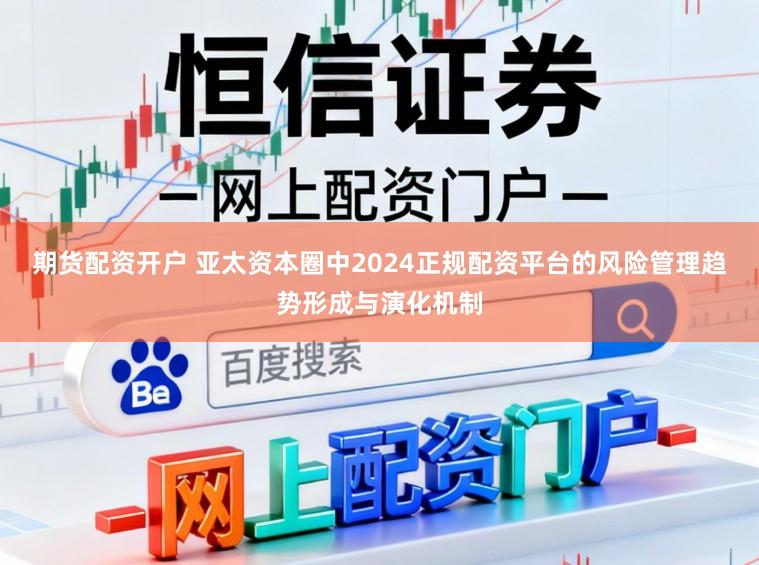 期货配资开户 亚太资本圈中2024正规配资平台的风险管理趋势形成与演化机制