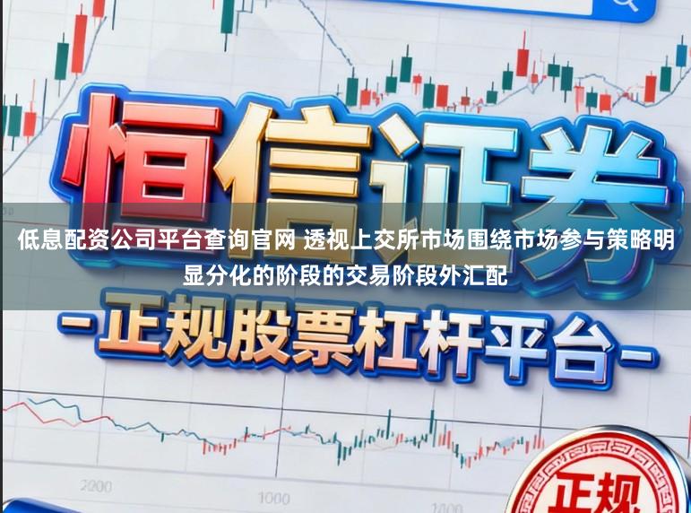 低息配资公司平台查询官网 透视上交所市场围绕市场参与策略明显分化的阶段的交易阶段外汇配