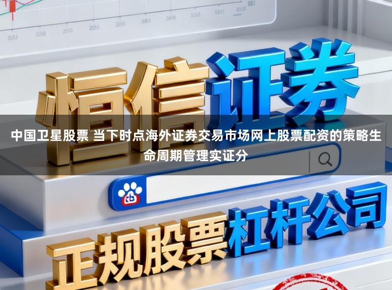 中国卫星股票 当下时点海外证券交易市场网上股票配资的策略生命周期管理实证分