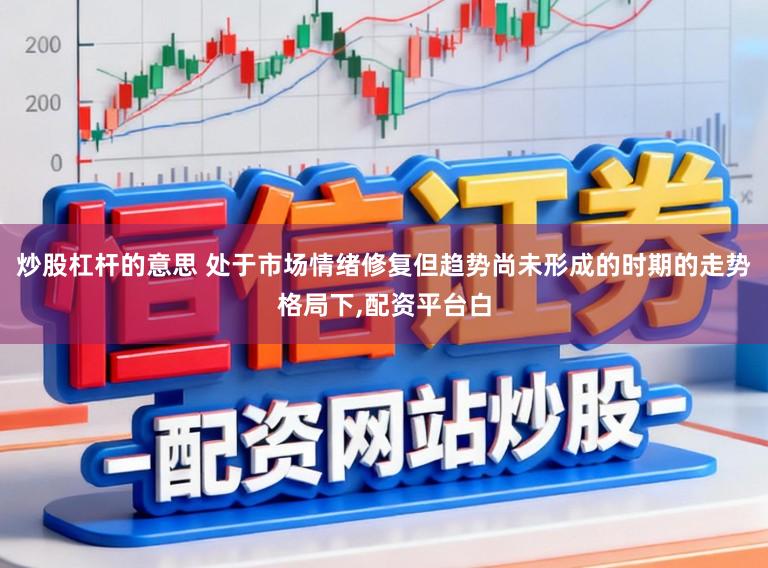炒股杠杆的意思 处于市场情绪修复但趋势尚未形成的时期的走势格局下,配资平台白