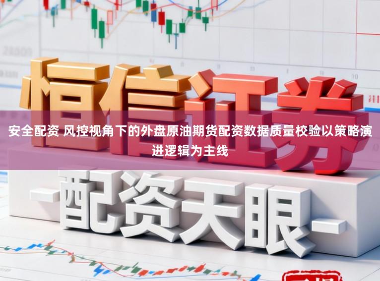 安全配资 风控视角下的外盘原油期货配资数据质量校验以策略演进逻辑为主线