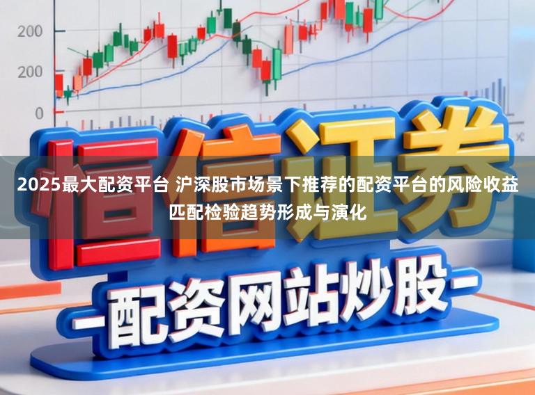 2025最大配资平台 沪深股市场景下推荐的配资平台的风险收益匹配检验趋势形成与演化