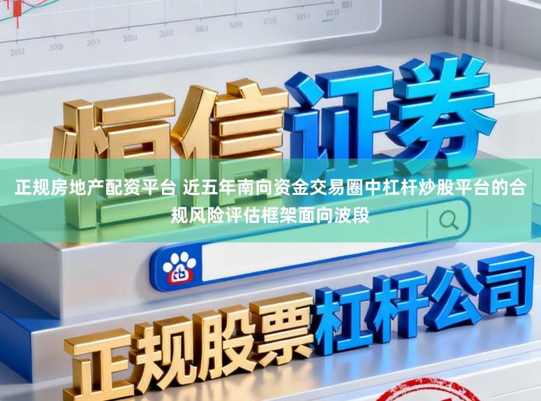 正规房地产配资平台 近五年南向资金交易圈中杠杆炒股平台的合规风险评估框架面向波段