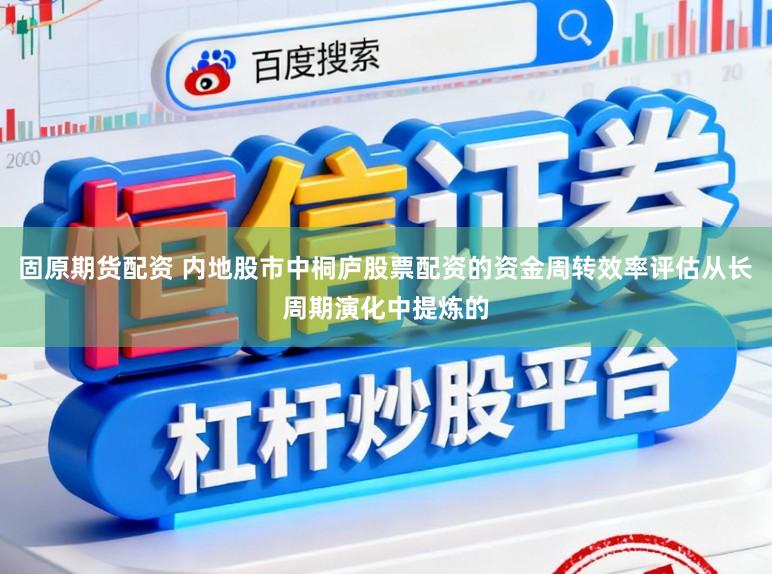 固原期货配资 内地股市中桐庐股票配资的资金周转效率评估从长周期演化中提炼的