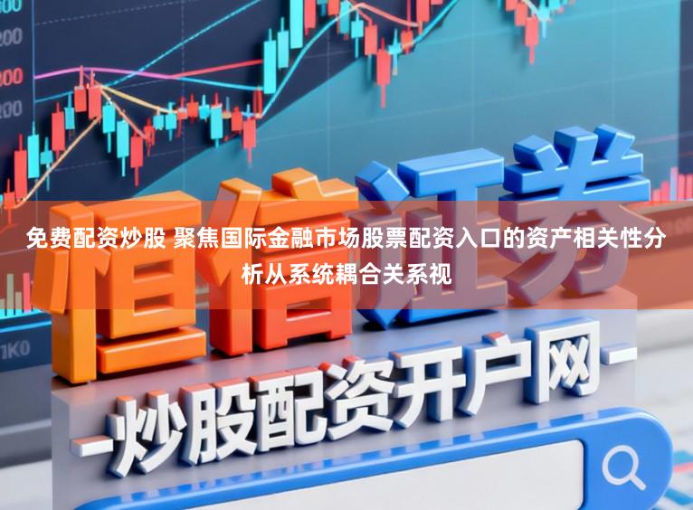 免费配资炒股 聚焦国际金融市场股票配资入口的资产相关性分析从系统耦合关系视