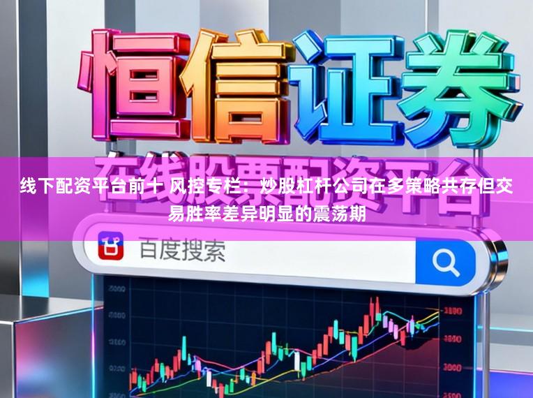 线下配资平台前十 风控专栏：炒股杠杆公司在多策略共存但交易胜率差异明显的震荡期